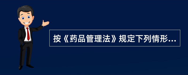 按《药品管理法》规定下列情形中按假药论处的是（）。