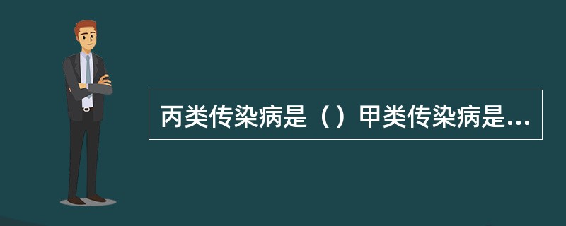 丙类传染病是（）甲类传染病是（）