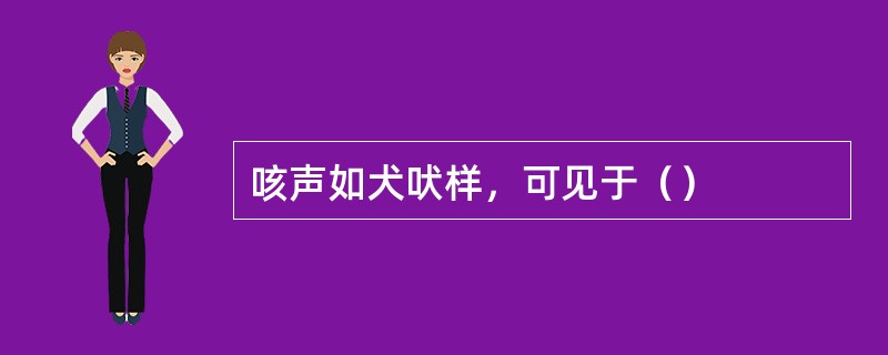 咳声如犬吠样，可见于（）