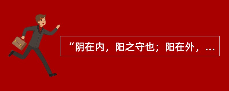 “阴在内，阳之守也；阳在外，阴之使也”，说明了阴阳之间的哪种关系（）