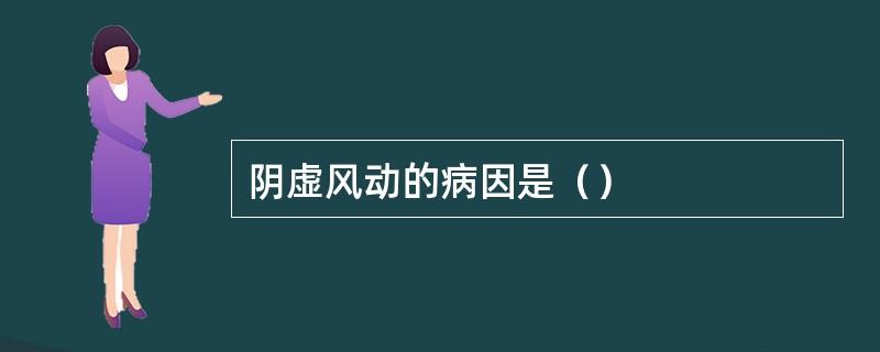 阴虚风动的病因是（）