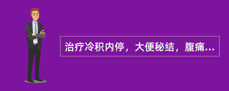 治疗冷积内停，大便秘结，腹痛，手足不温，舌苔白，脉沉弦者，应首选（）