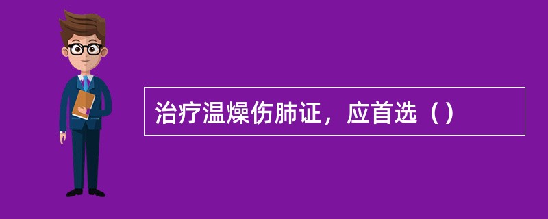 治疗温燥伤肺证，应首选（）
