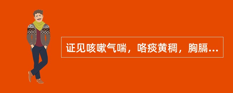 证见咳嗽气喘，咯痰黄稠，胸膈痞闷，甚则气急呕恶，烦躁不宁，舌质红，苔黄腻，脉滑数