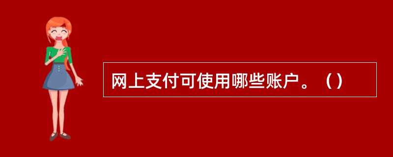 网上支付可使用哪些账户。（）