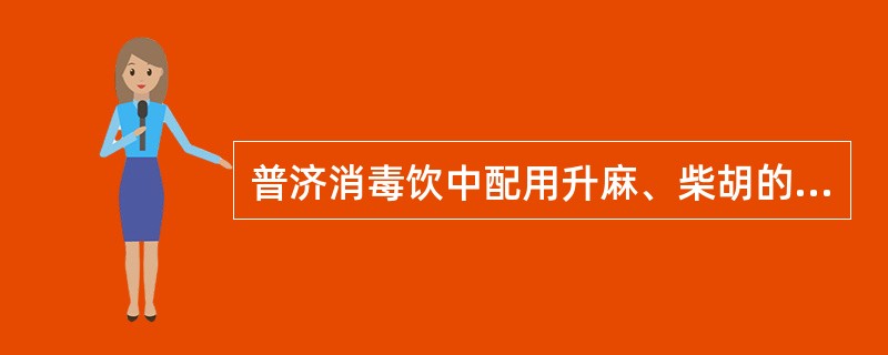 普济消毒饮中配用升麻、柴胡的目的是（）