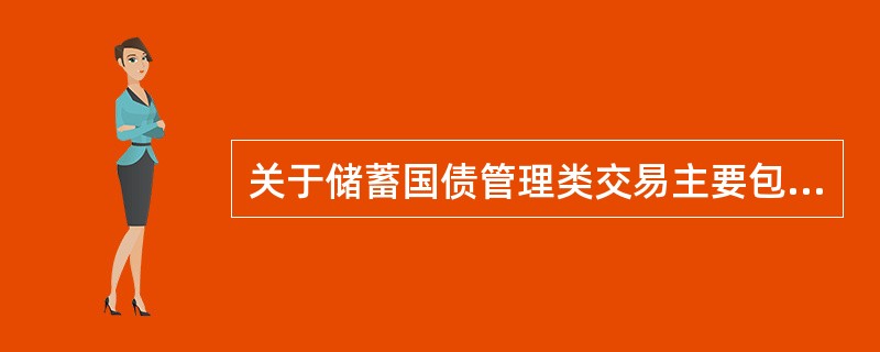 关于储蓄国债管理类交易主要包括（）。