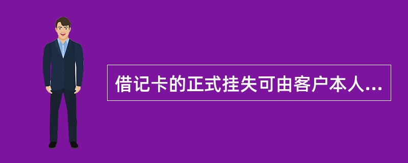 借记卡的正式挂失可由客户本人或委托他人在（）办理挂失。