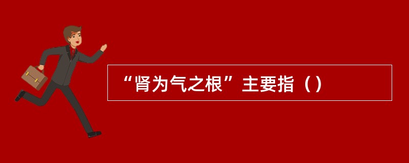 “肾为气之根”主要指（）