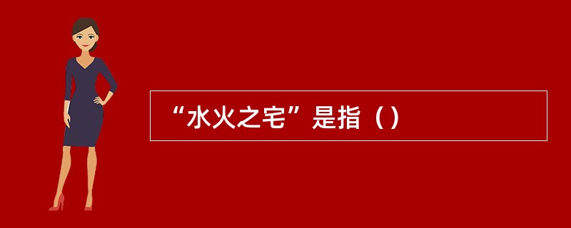 “水火之宅”是指（）