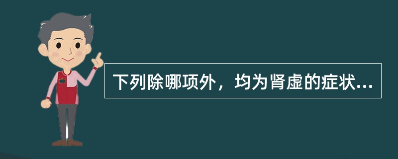 下列除哪项外，均为肾虚的症状（）