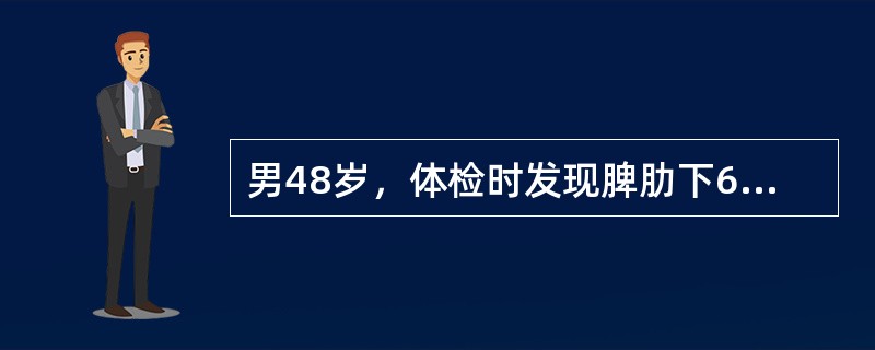 男48岁，体检时发现脾肋下6cm，化验：血红蛋白164g/L，白细胞150×10