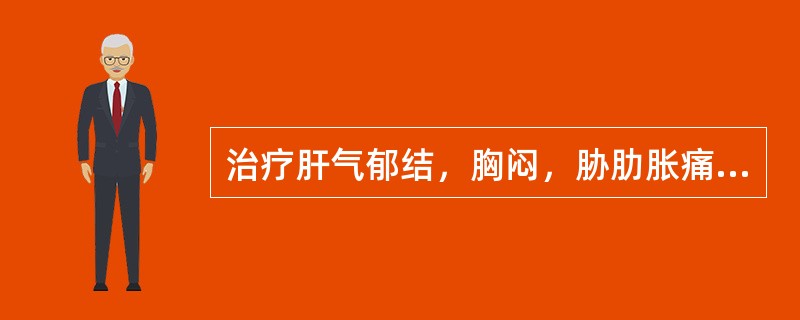 治疗肝气郁结，胸闷，胁肋胀痛，月经不调者，宜选用（）