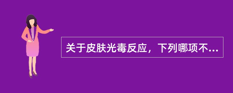 关于皮肤光毒反应，下列哪项不正确？（）