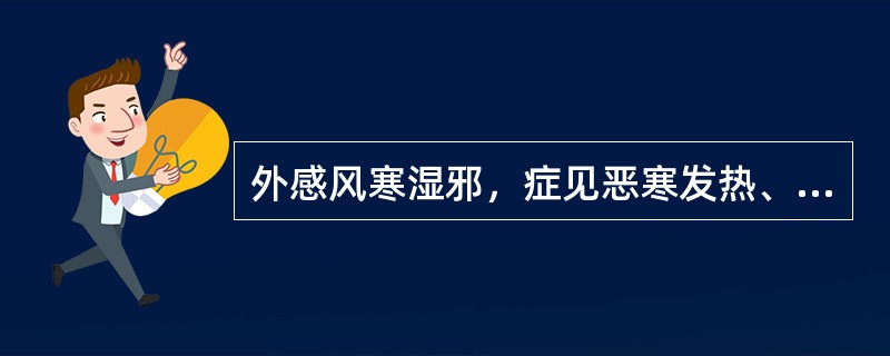 外感风寒湿邪，症见恶寒发热、无汗、头痛项强，肢体酸楚疼痛、口苦而渴者，治宜选用（