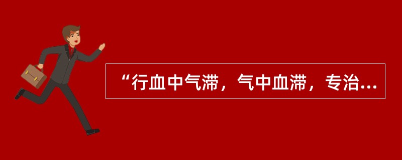 “行血中气滞，气中血滞，专治一身上下诸痛”的药物是（）