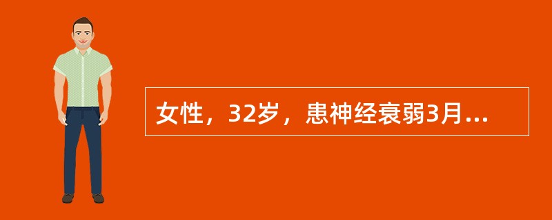 女性，32岁，患神经衰弱3月余，未经治疗，主要表现头痛、失眠、脑力疲乏、精神易兴