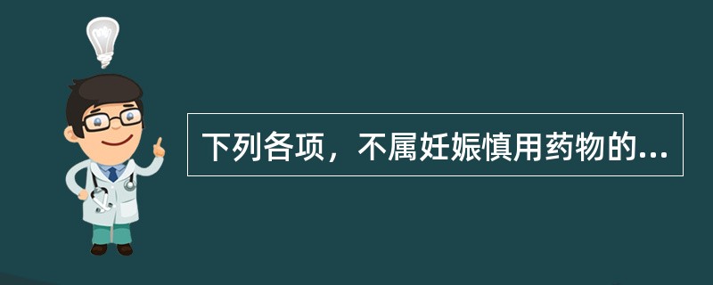 下列各项，不属妊娠慎用药物的是哪个（）