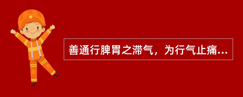 善通行脾胃之滞气，为行气止痛之要药是（）