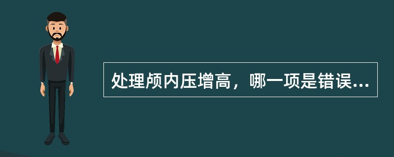 处理颅内压增高，哪一项是错误的（）