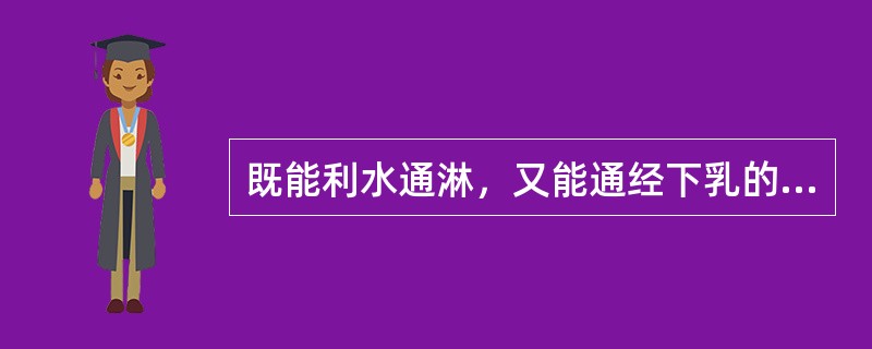 既能利水通淋，又能通经下乳的药物是（）