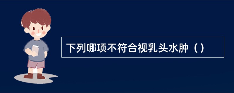 下列哪项不符合视乳头水肿（）