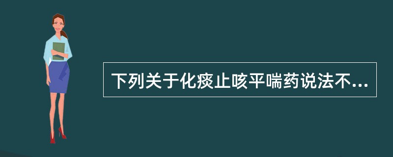 下列关于化痰止咳平喘药说法不正确的是（）