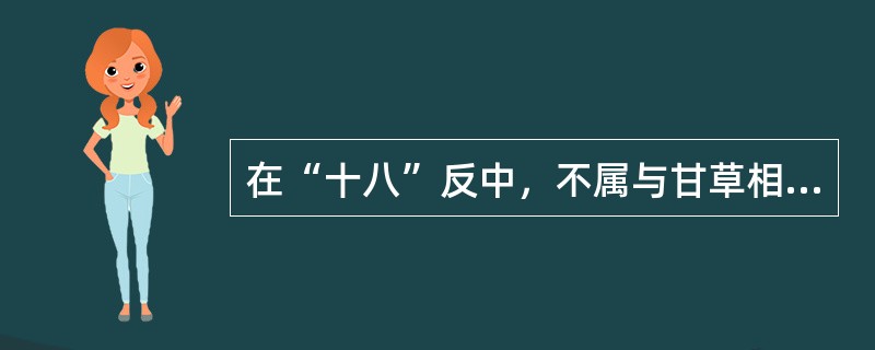 在“十八”反中，不属与甘草相反的药物是（）