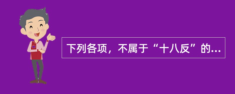 下列各项，不属于“十八反”的是哪一项（）