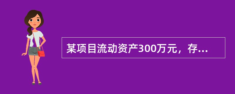 某项目流动资产300万元，存货120万元，流动负债150万元，其流动比率和速动比