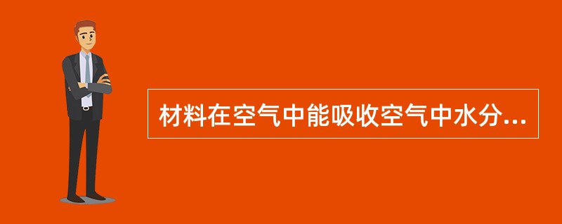 材料在空气中能吸收空气中水分的能力称为（）。