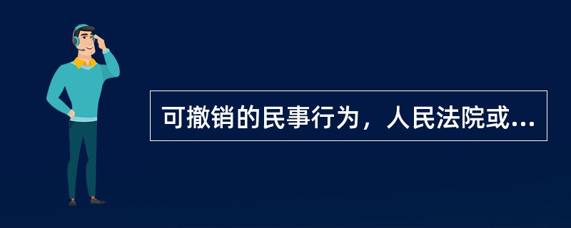 可撤销的民事行为，人民法院或仲裁机关可以依职权确认其无效。（）