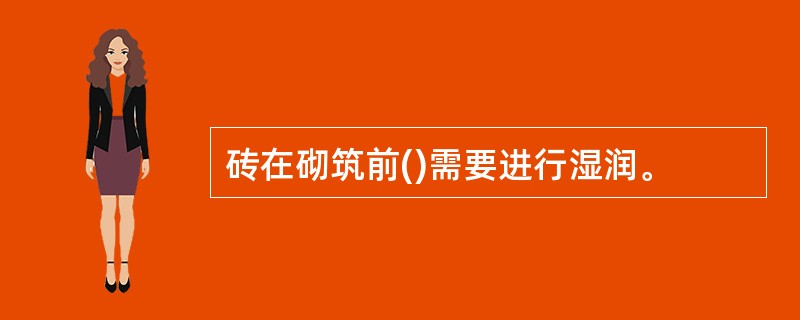 砖在砌筑前()需要进行湿润。