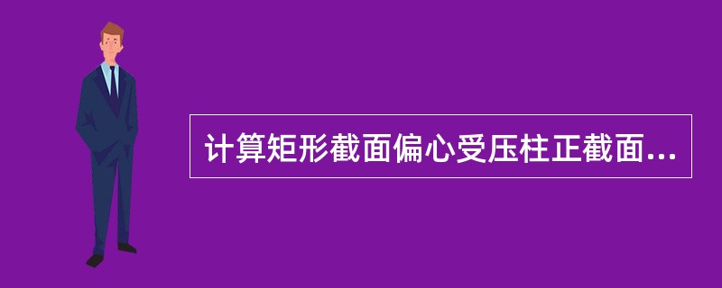 计算矩形截面偏心受压柱正截面受压承载力时，应采用混凝土的哪一种强度（）