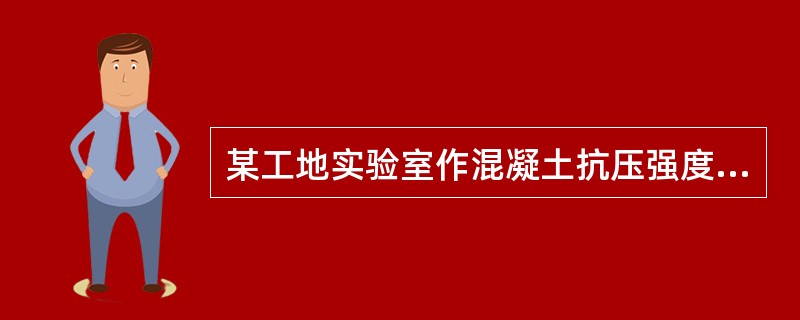 某工地实验室作混凝土抗压强度的所有试块尺寸均为100mmX100×100mm，经