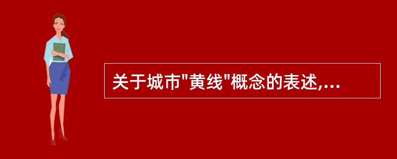 关于城市"黄线"概念的表述,下列哪项正确?