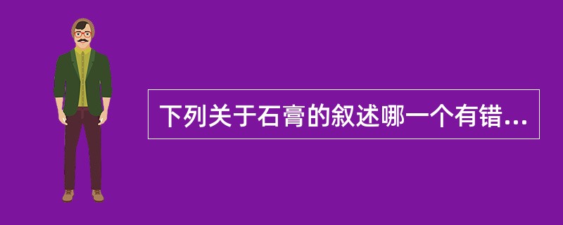 下列关于石膏的叙述哪一个有错（）