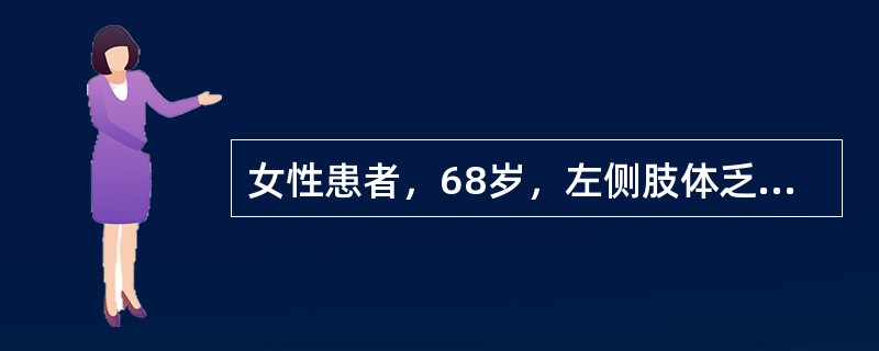 女性患者，68岁，左侧肢体乏力1天就诊。体查：神清，左侧中枢性面、舌瘫，左侧肢体