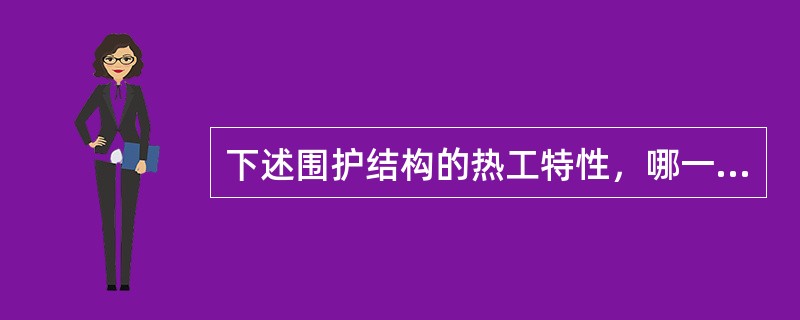 下述围护结构的热工特性，哪一种是不正确的？