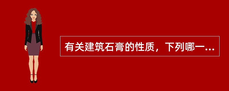 有关建筑石膏的性质，下列哪一项的叙述是不正确的？