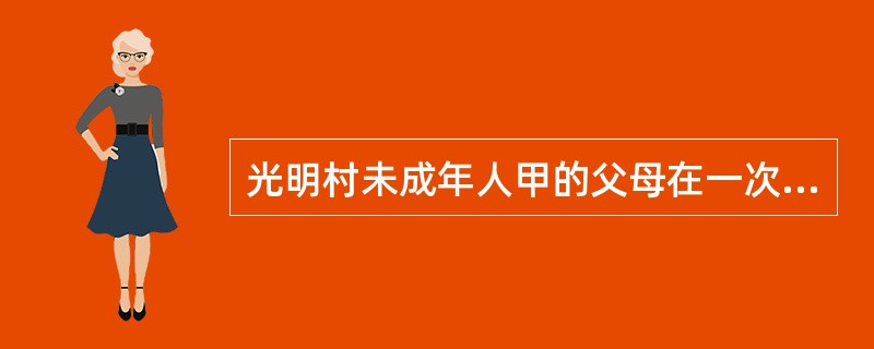 光明村未成年人甲的父母在一次车祸中重伤，丧失监护能力，现甲的祖父母和外祖父母就甲