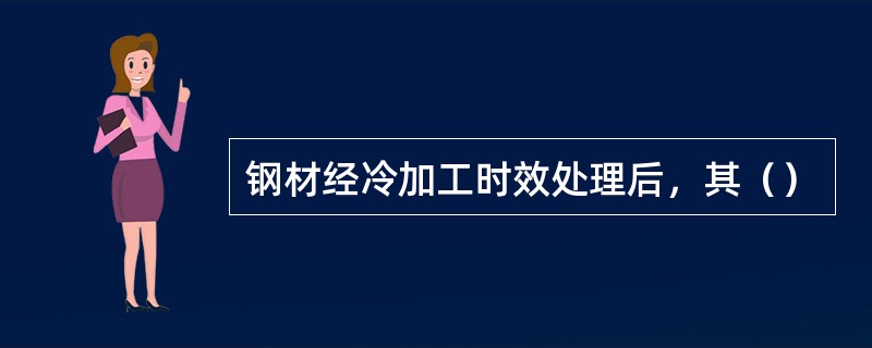 钢材经冷加工时效处理后，其（）