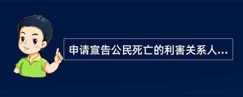 申请宣告公民死亡的利害关系人的顺序是（1）配偶；（2）父母子女；（3）兄弟姐妹、