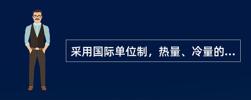 采用国际单位制，热量、冷量的单位为（）。