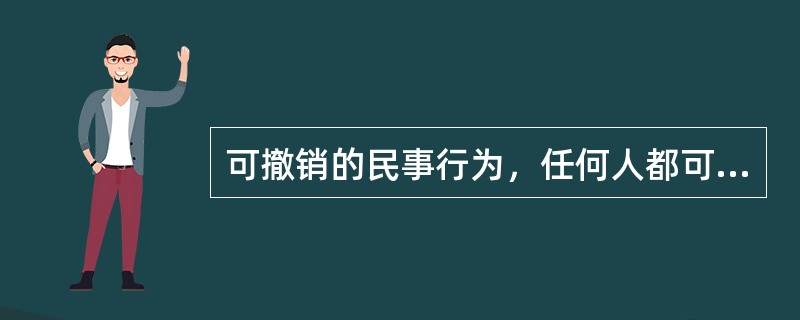 可撤销的民事行为，任何人都可请求人民法院或者仲裁机关确认其无效。（）