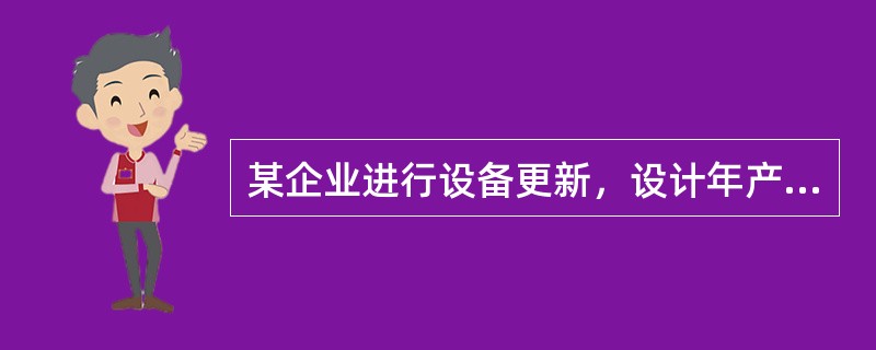 某企业进行设备更新，设计年产量为4万件，年固定总成本为10万元，利用新设备生产的