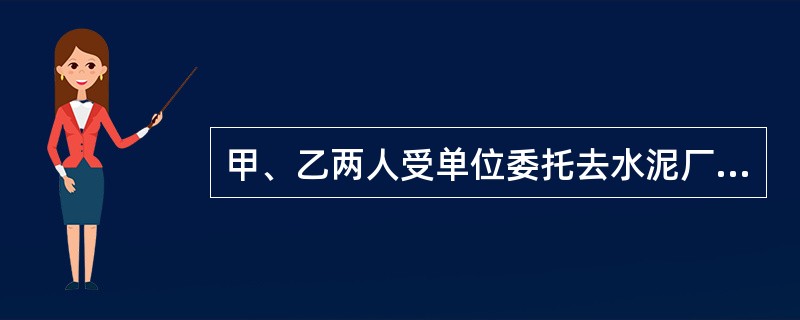 甲、乙两人受单位委托去水泥厂购买1号水泥，甲未与乙商量就决定购买2号水泥，由此给