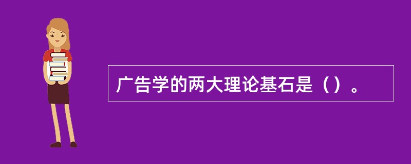 广告学的两大理论基石是（）。