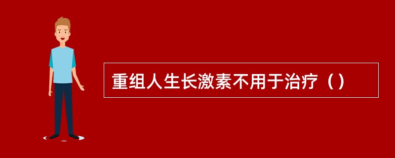 重组人生长激素不用于治疗（）