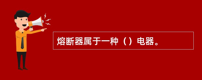 熔断器属于一种（）电器。